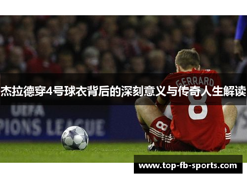杰拉德穿4号球衣背后的深刻意义与传奇人生解读 杰拉德穿4号球衣背后的深刻意义与传奇人生解读