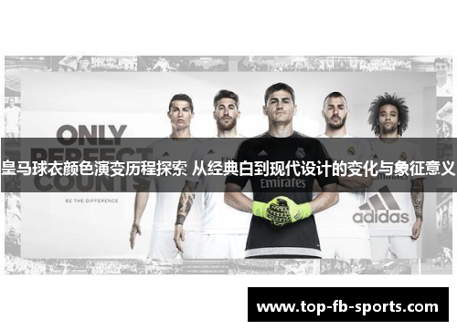 皇马球衣颜色演变历程探索 从经典白到现代设计的变化与象征意义