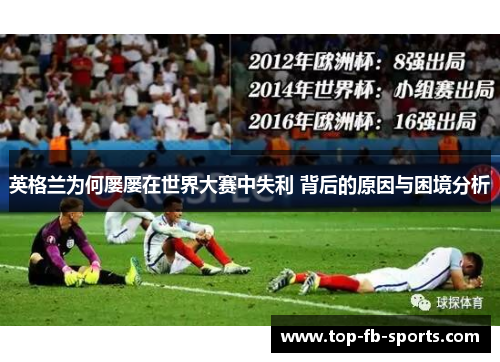 英格兰为何屡屡在世界大赛中失利 背后的原因与困境分析 英格兰为何屡屡在世界大赛中失利 背后的原因与困境分析