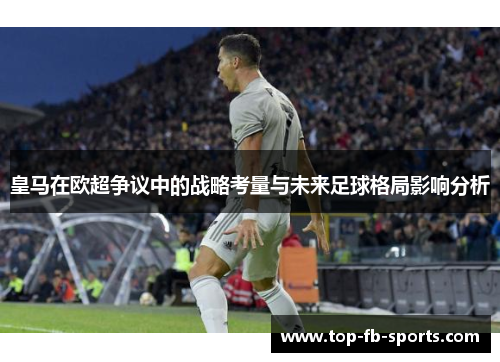 皇马在欧超争议中的战略考量与未来足球格局影响分析