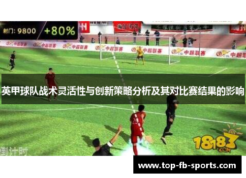英甲球队战术灵活性与创新策略分析及其对比赛结果的影响 英甲球队战术灵活性与创新策略分析及其对比赛结果的影响