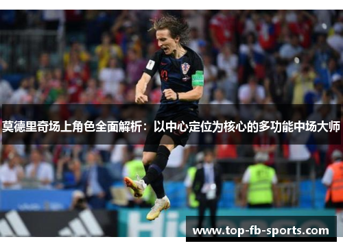 莫德里奇场上角色全面解析:以中心定位为核心的多功能中场大师 莫德里奇场上角色全面解析:以中心定位为核心的多功能中场大师