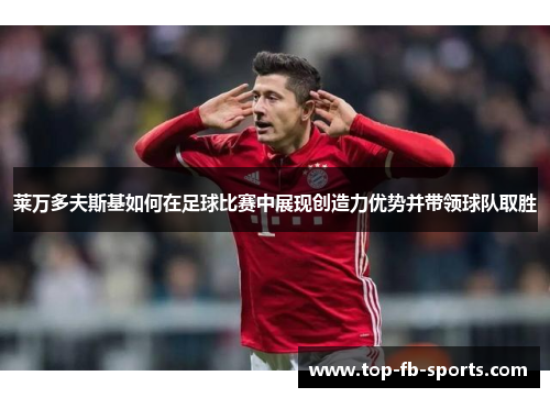 莱万多夫斯基如何在足球比赛中展现创造力优势并带领球队取胜 莱万多夫斯基如何在足球比赛中展现创造力优势并带领球队取胜