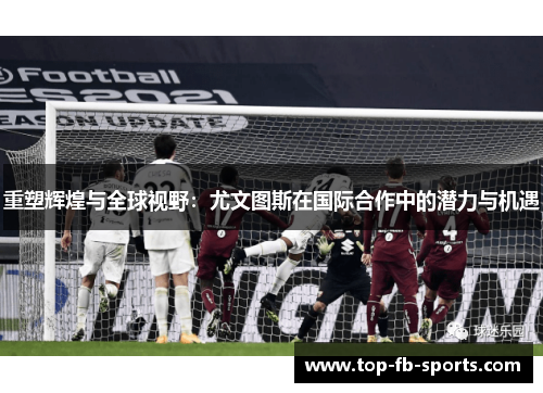 重塑辉煌与全球视野：尤文图斯在国际合作中的潜力与机遇