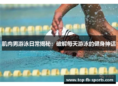 肌肉男游泳日常揭秘：破解每天游泳的健身神话
