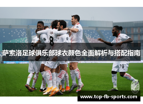 萨索洛足球俱乐部球衣颜色全面解析与搭配指南 萨索洛足球俱乐部球衣颜色全面解析与搭配指南