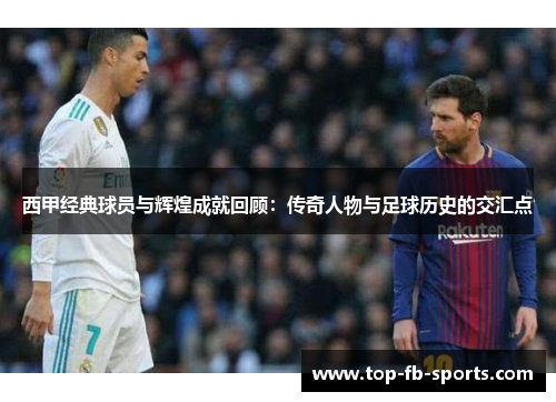 西甲经典球员与辉煌成就回顾:传奇人物与足球历史的交汇点 西甲经典球员与辉煌成就回顾:传奇人物与足球历史的交汇点