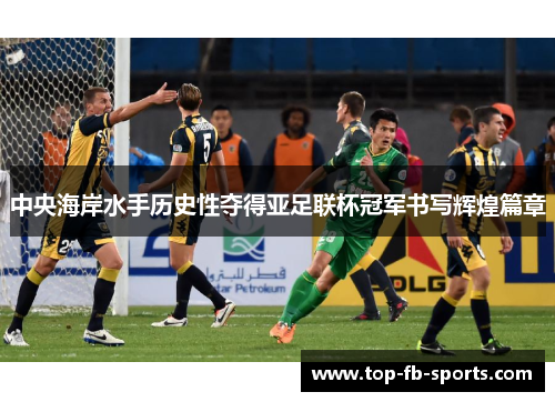 中央海岸水手历史性夺得亚足联杯冠军书写辉煌篇章