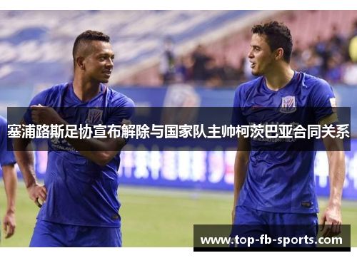 塞浦路斯足协宣布解除与国家队主帅柯茨巴亚合同关系