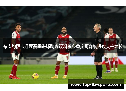 布卡约萨卡连续赛季进球助攻双料核心奠定阿森纳进攻支柱地位