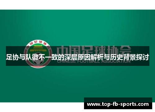 足协与队徽不一致的深层原因解析与历史背景探讨 足协与队徽不一致的深层原因解析与历史背景探讨
