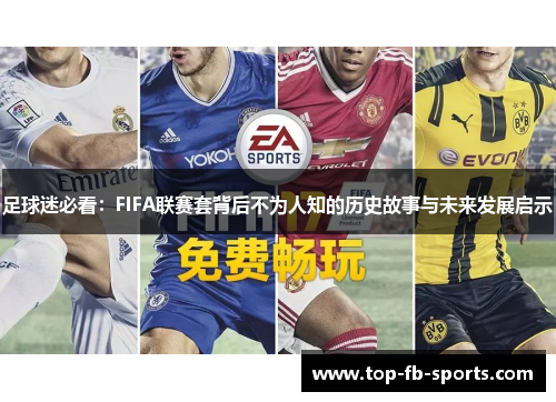 足球迷必看:FIFA联赛套背后不为人知的历史故事与未来发展启示 足球迷必看:FIFA联赛套背后不为人知的历史故事与未来发展启示