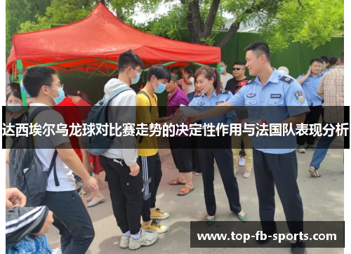 达西埃尔乌龙球对比赛走势的决定性作用与法国队表现分析 达西埃尔乌龙球对比赛走势的决定性作用与法国队表现分析