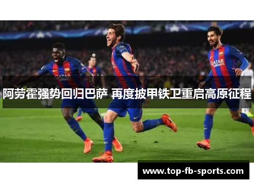 阿劳霍强势回归巴萨 再度披甲铁卫重启高原征程
