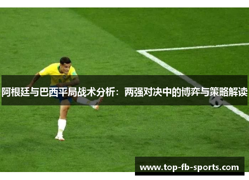 阿根廷与巴西平局战术分析：两强对决中的博弈与策略解读